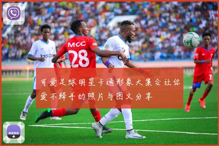 可爱足球明星卡通形象大集合让你爱不释手的照片与图文分享