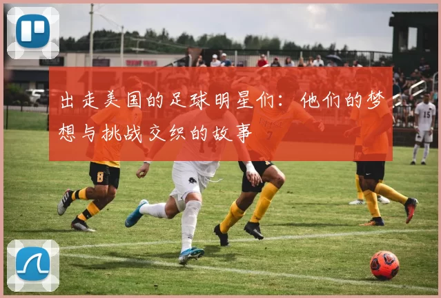 出走美国的足球明星们：他们的梦想与挑战交织的故事