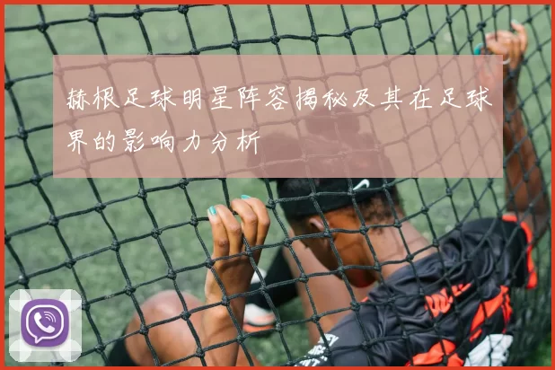 赫根足球明星阵容揭秘及其在足球界的影响力分析