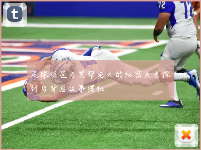 足球明星与黑帮老大的秘密关系探讨与背后故事揭秘