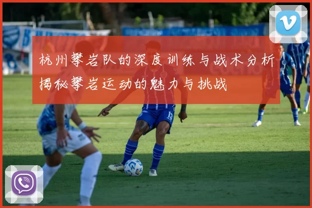 杭州攀岩队的深度训练与战术分析揭秘攀岩运动的魅力与挑战