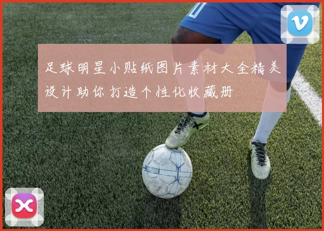 足球明星小贴纸图片素材大全精美设计助你打造个性化收藏册
